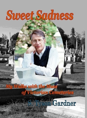 Sweet Sadness: My Walks with the Muse of Victorian Cemeteries by Gardner, S. Tyson