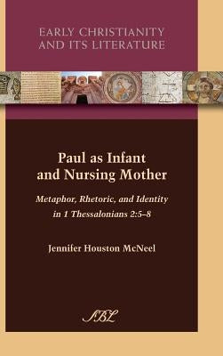 Paul as Infant and Nursing Mother: Metaphor, Rhetoric, and Identity in 1 Thessalonians 2:5-8 by McNeel, Jennifer Houston