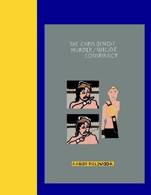 The Chris Benoit Murder/Suicide Conspiracy by Poliwoda, Aaron D.