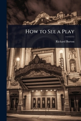 How to See a Play by Burton, Richard