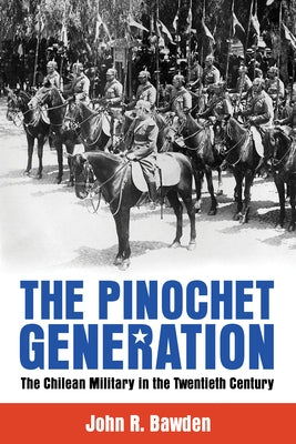 The Pinochet Generation: The Chilean Military in the Twentieth Century by Bawden, John R.