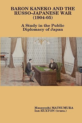 Baron Kaneko and the Russo-Japanese War (1904-05): A Study in the Public Diplomacy of Japan by Ruxton, Ian