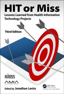 HIT or Miss, 3rd Edition: Lessons Learned from Health Information Technology Projects by Leviss, Jonathan