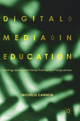 Digital Media in Education: Teaching, Learning and Literacy Practices with Young Learners by Cannon, Michelle