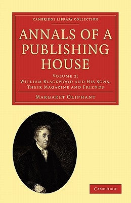 Annals of a Publishing House: Volume 2, William Blackwood and His Sons, Their Magazine and Friends by Oliphant, Margaret