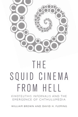 The Squid Cinema from Hell: Kinoteuthis Infernalis and the Emergence of Chthulumedia by Brown, William