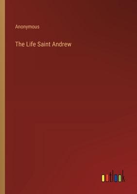 The Life Saint Andrew by Anonymous