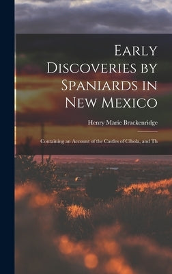 Early Discoveries by Spaniards in New Mexico: Containing an Account of the Castles of Cibola, and Th by Brackenridge, Henry Marie