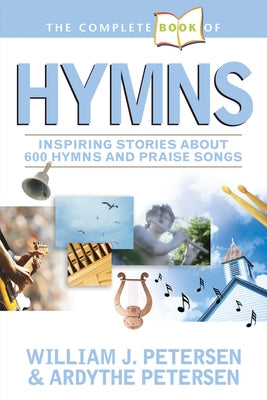 The Complete Book of Hymns: Inspiring Stories about 600 Hymns and Praise Songs by Petersen, William