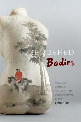 Gendered Bodies: Toward a Women's Visual Art in Contemporary China by Cui, Shuqin
