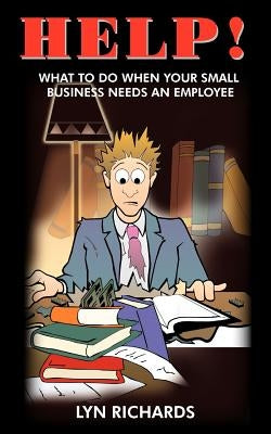 Help!: What to Do When Your Small Business Needs an Employee by Richards, Lyn