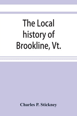 The local history of Brookline, Vt.: The general history of the town by P. Stickney, Charles