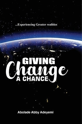 Giving Change a Chance ... Experiencing Greater Realities by Adeyemi, Abolade Abby