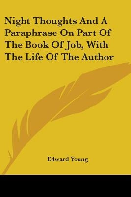 Night Thoughts And A Paraphrase On Part Of The Book Of Job, With The Life Of The Author by Young, Edward