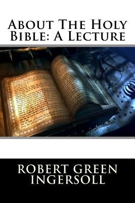 About The Holy Bible: A Lecture by Robert Green Ingersoll