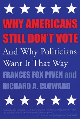 Why Americans Still Don't Vote: And Why Politicians Want It That Way by Piven, Frances Fox