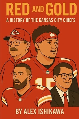 Red and Gold: A History of the Kansas City Chiefs by Ishikawa, Alex