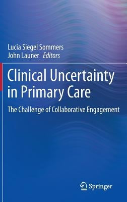 Clinical Uncertainty in Primary Care: The Challenge of Collaborative Engagement by Sommers, Lucia Siegel