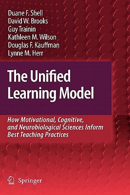 The Unified Learning Model: How Motivational, Cognitive, and Neurobiological Sciences Inform Best Teaching Practices by Shell, Duane F.