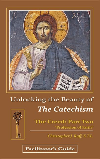 Unlocking the Beauty of the Catechism Facilitator's Guide: Creed: Part Two by Ruff, Christopher