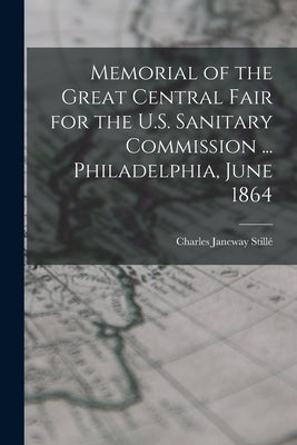 Memorial of the Great Central Fair for the U.S. Sanitary Commission ... Philadelphia, June 1864 by Stillé, Charles Janeway