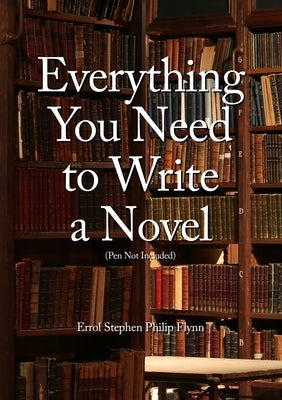 Everything You Need to Write a Novel (Pen Not Included) by Flynn, Errol Stephen Philip