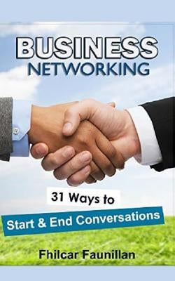 Business Networking: 31 Ways to Start Conversations and End Conversations to Make Sure You Gather Contact Info and Keep in Touch by Faunillan, Fhilcar