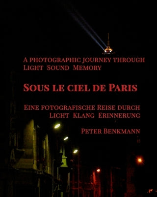 Sous le ciel de Paris - a Photographic Journey Through Light Sound Memory: "(English-German Edition)" "Zweisprachige Ausgabe (Englisch-Deutsch)" by Benkmann, Peter