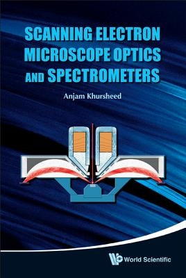 Scanning Electron Microscope Optics and Spectrometers by Khursheed, Anjam