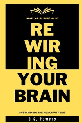 Rewiring Your Brain: Overcoming The Negativity Bias by Powers, D. S.