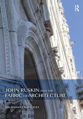 John Ruskin and the Fabric of Architecture by Chatterjee, Anuradha