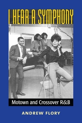 I Hear a Symphony: Motown and Crossover R&B by Flory, Andrew