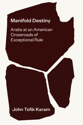 Manifold Destiny: Arabs at an American Crossroads of Exceptional Rule by Karam, John Tofik