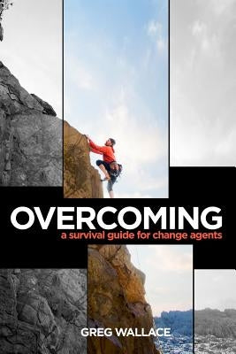 Overcoming: A Survival Guide for Change Agents by Wallace, Greg