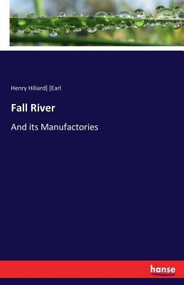 Fall River: And its Manufactories by [earl, Henry Hiliard]