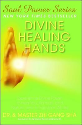 Divine Healing Hands: Experience Divine Power to Heal You, Animals, and Nature, and to Transform All Life by Sha, Zhi Gang