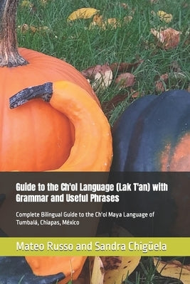 Guide to the Ch'ol Language (Lak T'an) with Grammar and Useful Phrases: Complete Bilingual Guide to the Ch'ol Maya Language of Tumbal?, Chiapas, M?xic by Chig?ela, Sandra