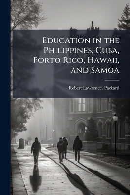 Education in the Philippines, Cuba, Porto Rico, Hawaii, and Samoa by Packard, Robert Lawrence