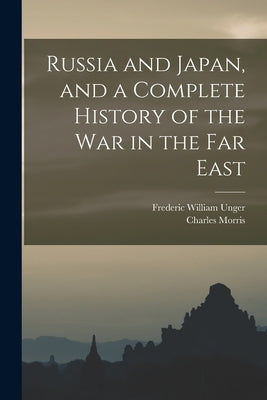 Russia and Japan, and a Complete History of the war in the Far East by Unger, Frederic William