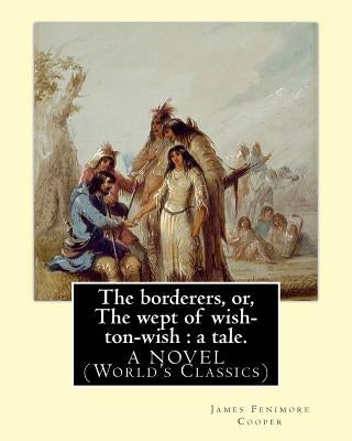 The borderers, or, The wept of wish-ton-wish: a tale. By: James Fenimore Cooper: A NOVEL (World's Classics) by Cooper, James Fenimore