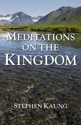Meditations on the Kingdom by Kaung, Stephen