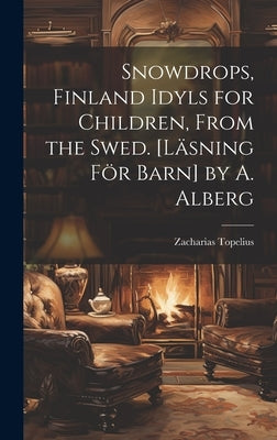 Snowdrops, Finland Idyls for Children, From the Swed. [Läsning För Barn] by A. Alberg by Topelius, Zacharias