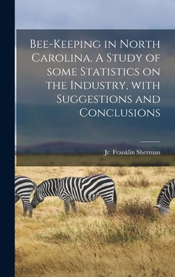 Bee-keeping in North Carolina. A Study of Some Statistics on the Industry, With Suggestions and Conclusions by Sherman, Franklin, Jr.