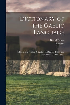 Dictionary of the Gaelic Language: 1. Gaelic and English. 2. English and Gaelic. By Norman MacLeod and Daniel Dewar by MacLeod, Norman 1783-1862