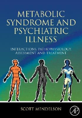 Metabolic Syndrome and Psychiatric Illness: Interactions, Pathophysiology, Assessment and Treatment by Mendelson, Scott D.