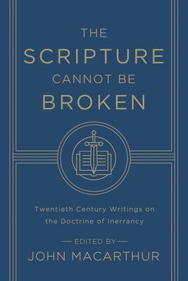 The Scripture Cannot Be Broken: Twentieth Century Writings on the Doctrine of Inerrancy by MacArthur, John