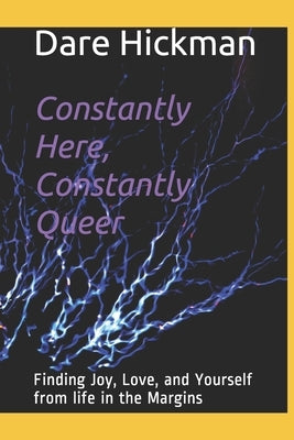 Constantly Here, Constantly Queer: Finding Joy, Love, and Yourself from life in the Margins by Hickman, Darius