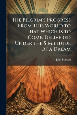 The Pilgrim's Progress From This World to That Which is to Come. Delivered Under the Similitude of a Dream by Bunyan, John 1628-1688