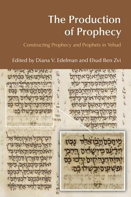 The Production of Prophecy: Constructing Prophecy and Prophets in Yehud by Vikander Edelman, Diana