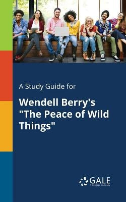 A Study Guide for Wendell Berry's The Peace of Wild Things by Gale, Cengage Learning